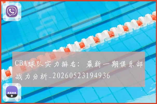 CBA球队实力排名:最新一期俱乐部战力分析_20260523194936