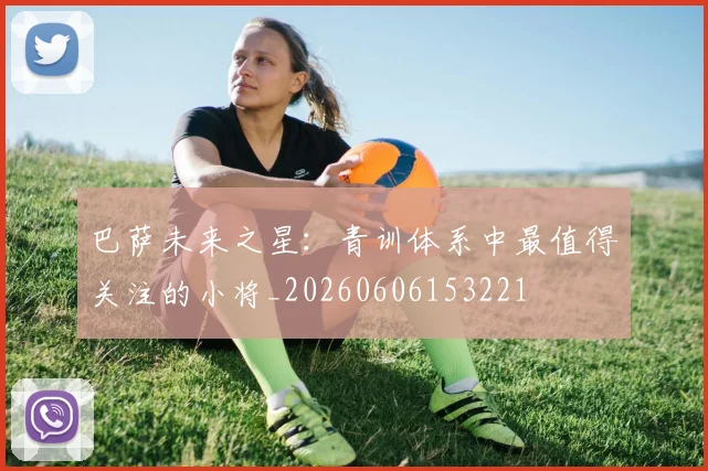 巴萨未来之星：青训体系中最值得关注的小将_20260606153221