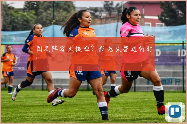 国足阵容大换血？新老交替进行时！
