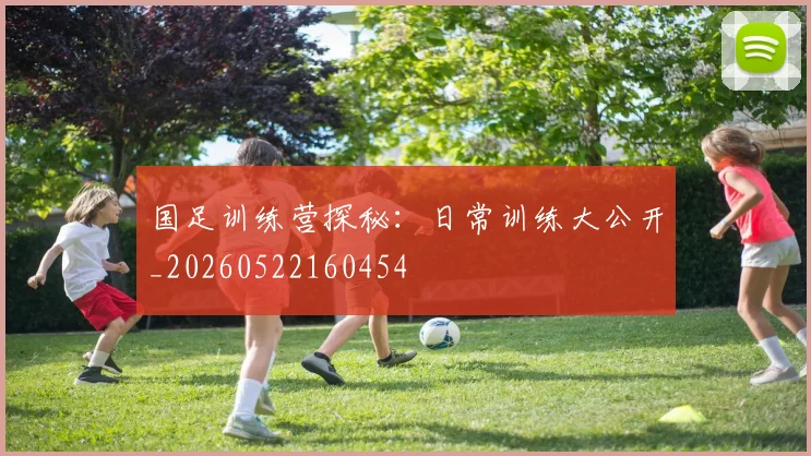 国足训练营探秘:日常训练大公开_20260522160454