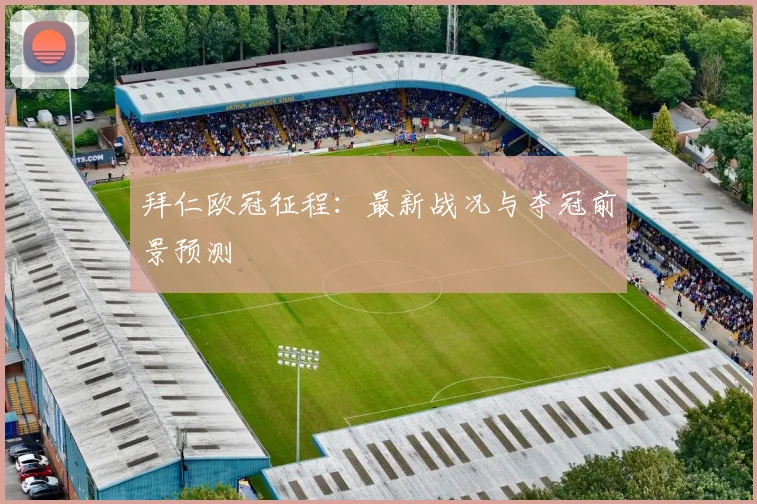 拜仁欧冠征程：最新战况与夺冠前景预测