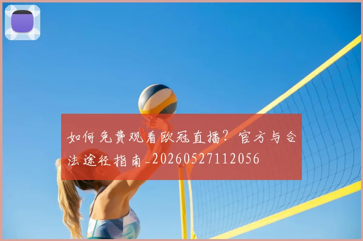 如何免费观看欧冠直播？官方与合法途径指南_20260527112056