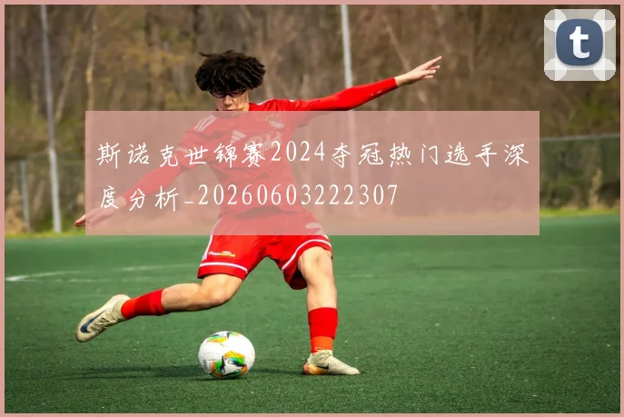 斯诺克世锦赛2024夺冠热门选手深度分析_20260603222307