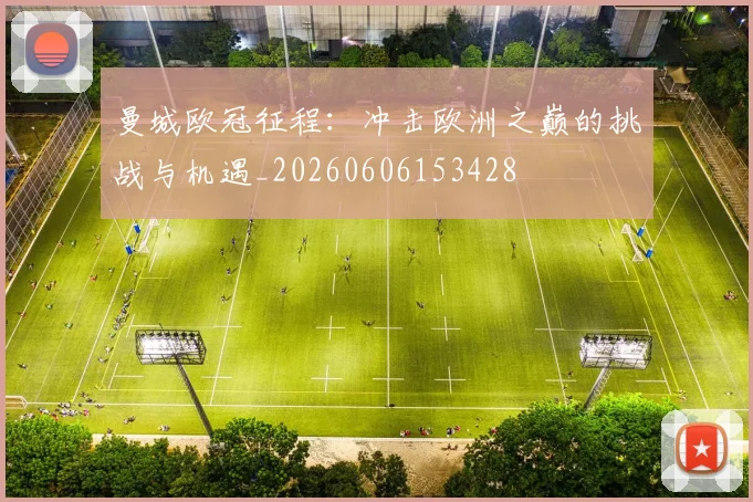 曼城欧冠征程：冲击欧洲之巅的挑战与机遇_20260606153428
