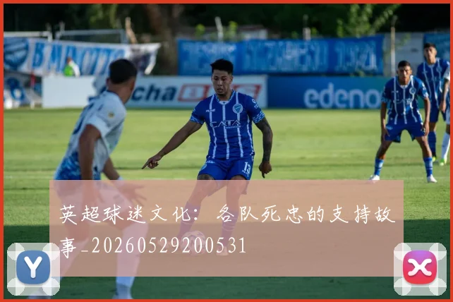 英超球迷文化：各队死忠的支持故事_20260529200531
