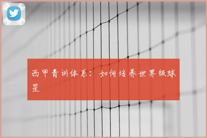 西甲青训体系：如何培养世界级球星