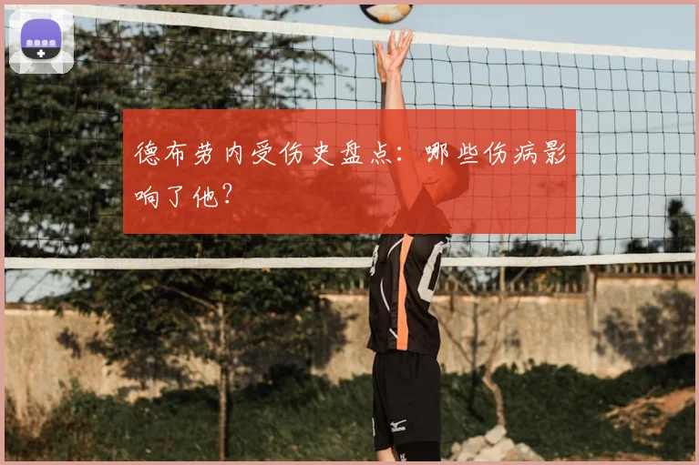 德布劳内受伤史盘点:哪些伤病影响了他?