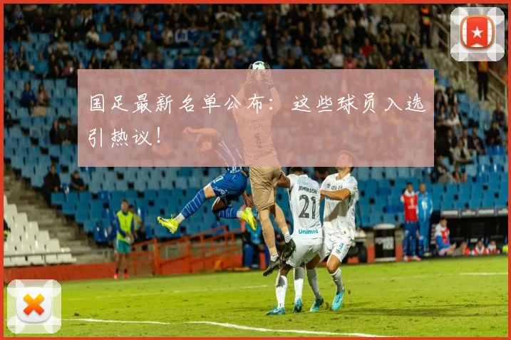 国足最新名单公布：这些球员入选引热议！