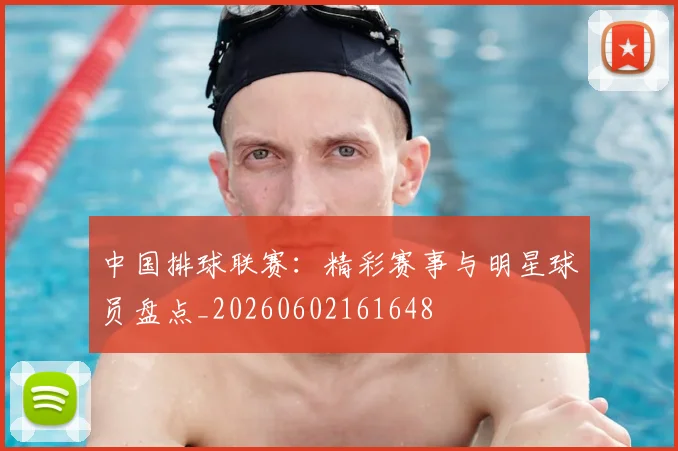 中国排球联赛：精彩赛事与明星球员盘点_20260602161648