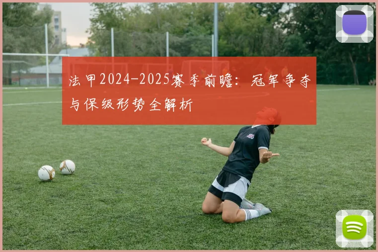 法甲2024-2025赛季前瞻：冠军争夺与保级形势全解析
