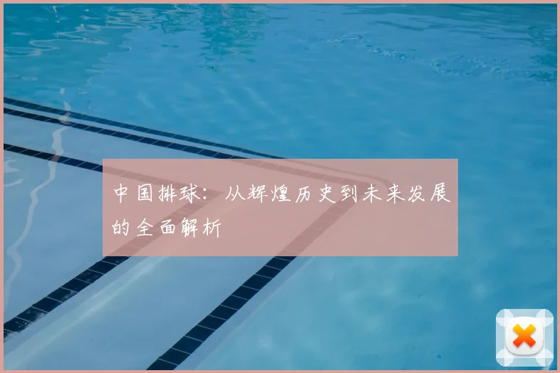 中国排球：从辉煌历史到未来发展的全面解析