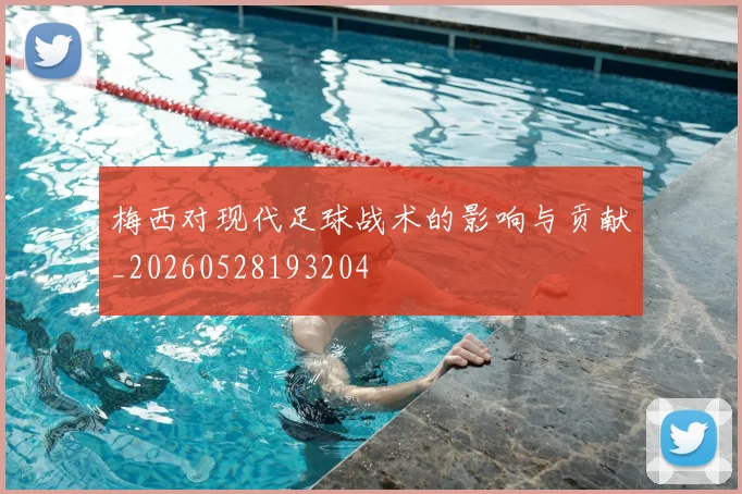梅西对现代足球战术的影响与贡献_20260528193204