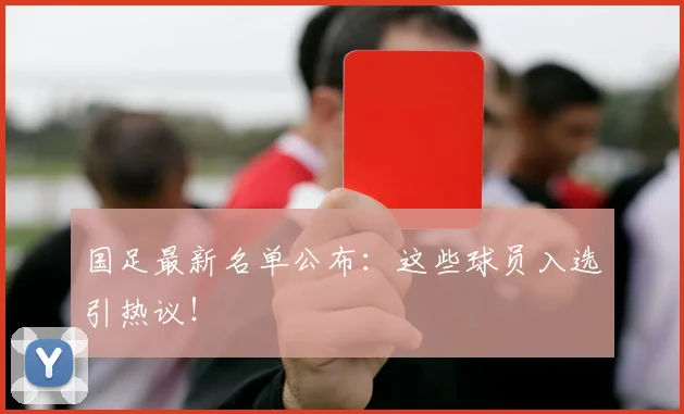 国足最新名单公布：这些球员入选引热议！