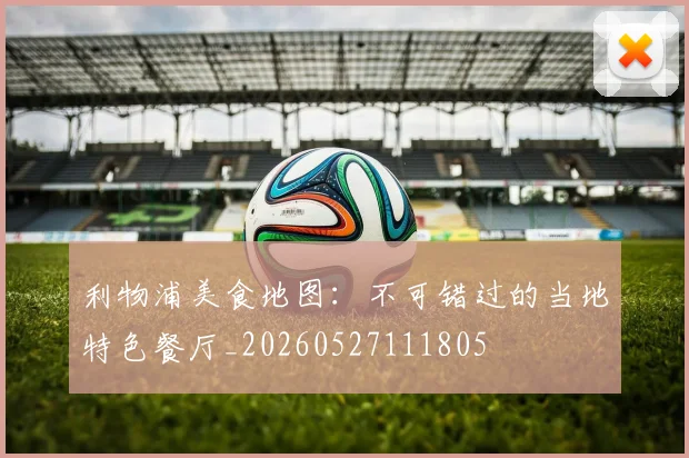利物浦美食地图：不可错过的当地特色餐厅_20260527111805