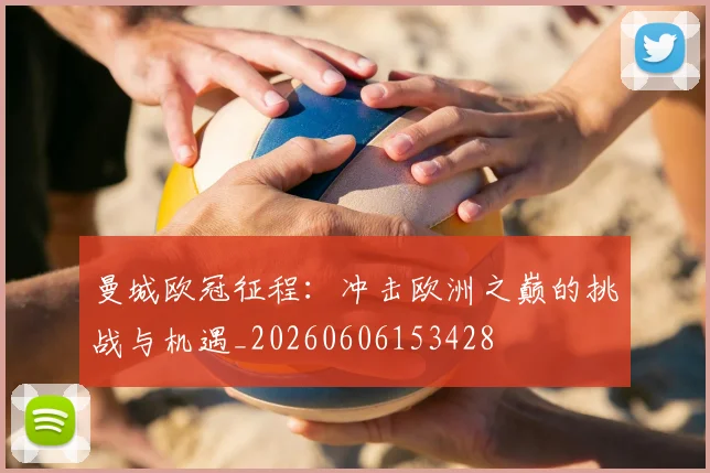曼城欧冠征程：冲击欧洲之巅的挑战与机遇_20260606153428