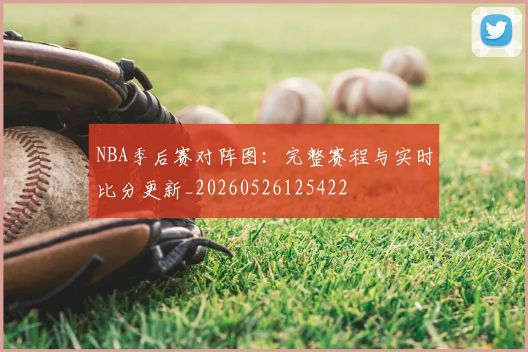 NBA季后赛对阵图:完整赛程与实时比分更新_20260526125422