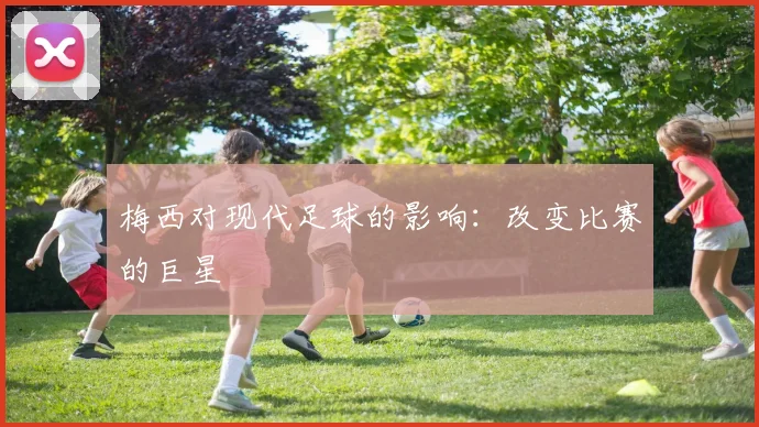 梅西对现代足球的影响：改变比赛的巨星