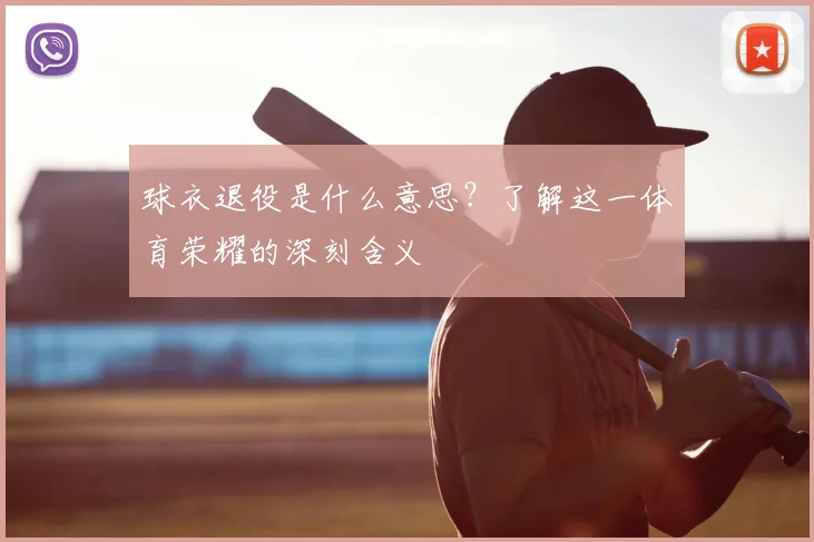 球衣退役是什么意思？了解这一体育荣耀的深刻含义