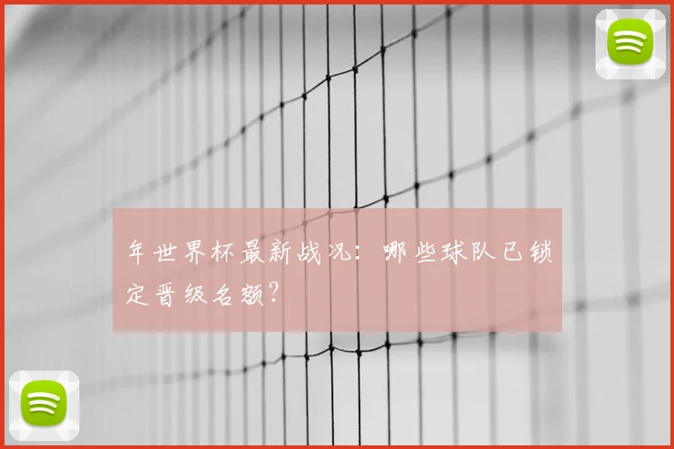 年世界杯最新战况：哪些球队已锁定晋级名额？