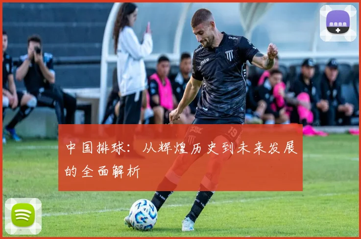 中国排球：从辉煌历史到未来发展的全面解析