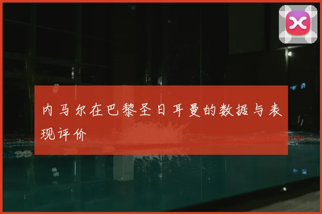内马尔在巴黎圣日耳曼的数据与表现评价