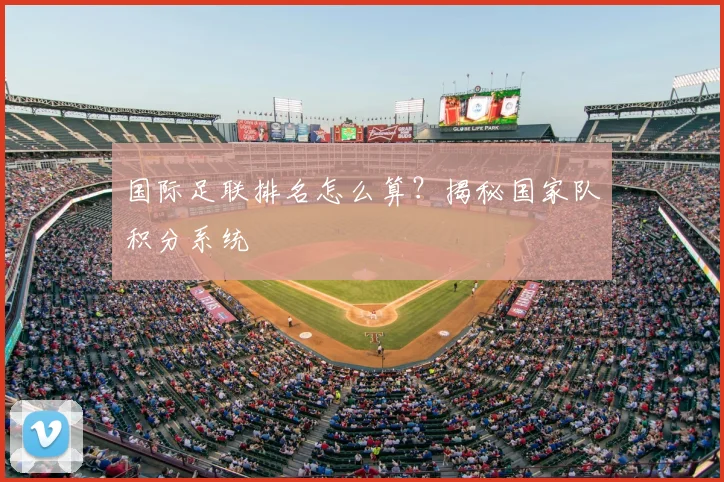 国际足联排名怎么算？揭秘国家队积分系统