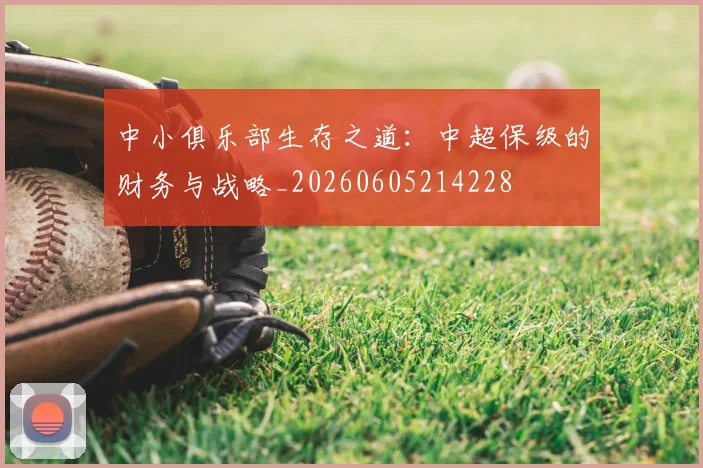 中小俱乐部生存之道：中超保级的财务与战略_20260605214228