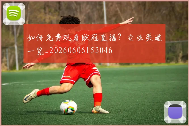 如何免费观看欧冠直播？合法渠道一览_20260606153046