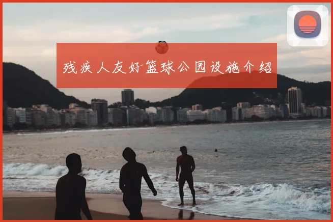 残疾人友好篮球公园设施介绍