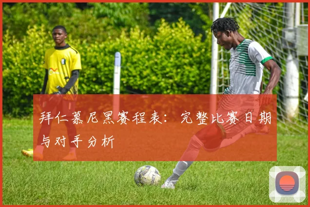 拜仁慕尼黑赛程表：完整比赛日期与对手分析
