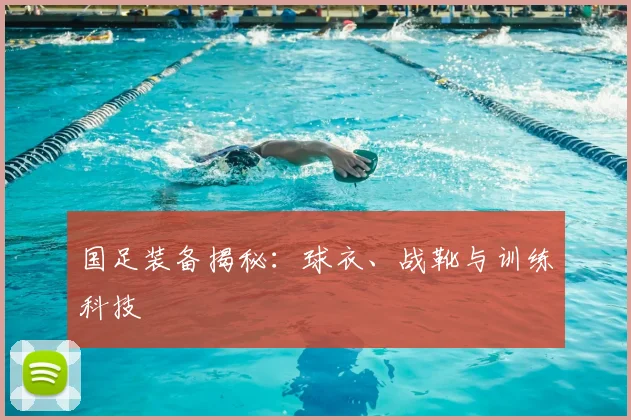 国足装备揭秘：球衣、战靴与训练科技