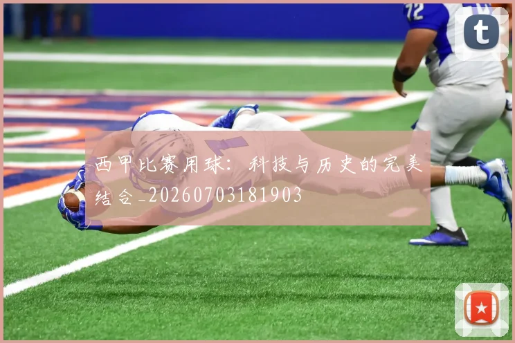 西甲比赛用球：科技与历史的完美结合_20260703181903