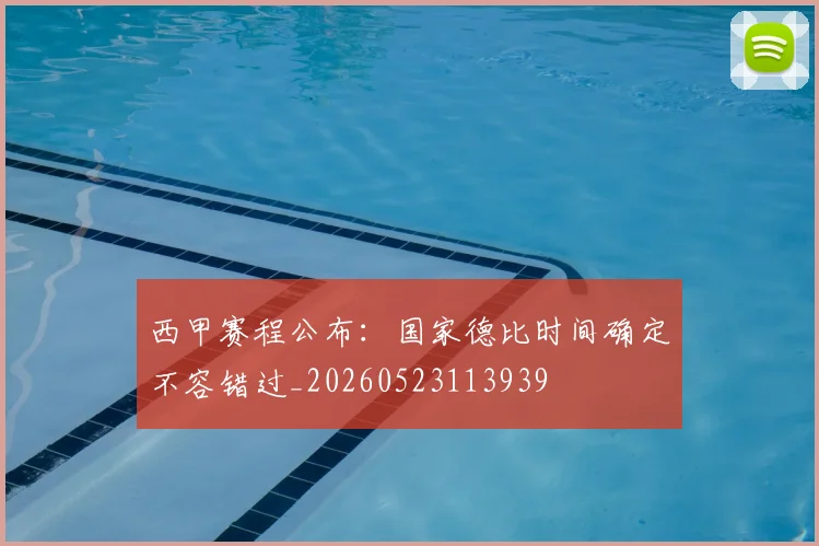 西甲赛程公布:国家德比时间确定不容错过_20260523113939