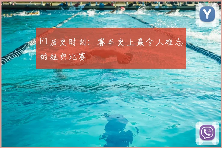 F1历史时刻：赛车史上最令人难忘的经典比赛