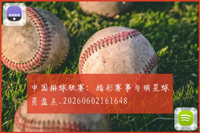 中国排球联赛:精彩赛事与明星球员盘点_20260602161648
