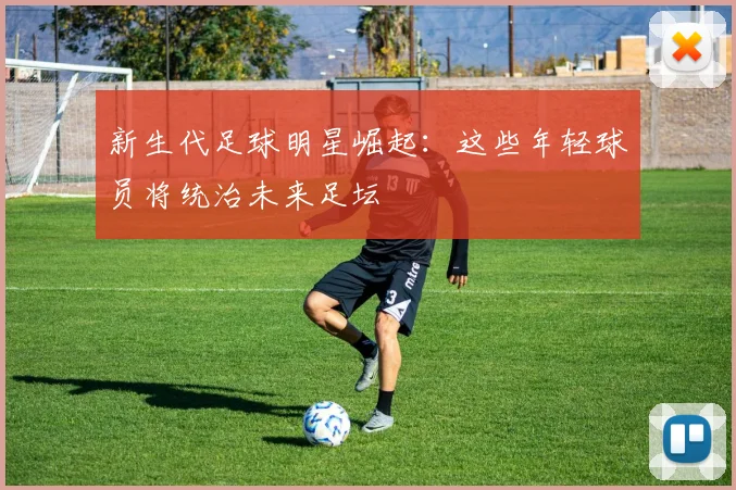新生代足球明星崛起：这些年轻球员将统治未来足坛