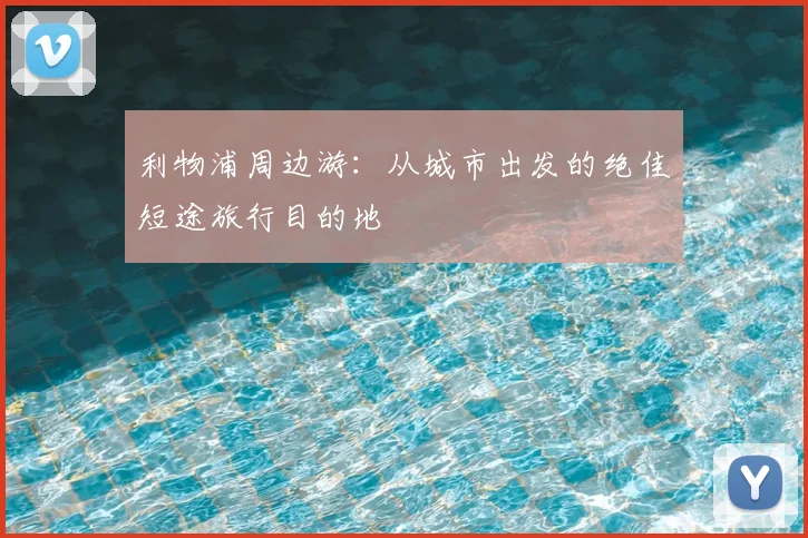 利物浦周边游：从城市出发的绝佳短途旅行目的地