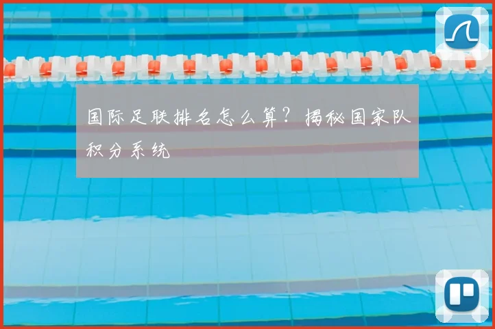 国际足联排名怎么算？揭秘国家队积分系统