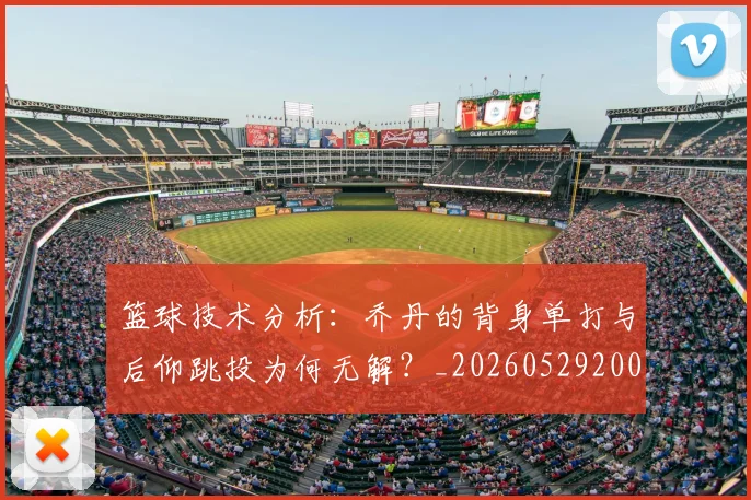篮球技术分析：乔丹的背身单打与后仰跳投为何无解？_20260529200347