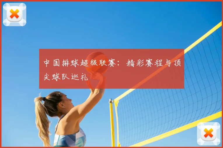 中国排球超级联赛:精彩赛程与顶尖球队巡礼